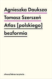 Atlas [polskiego] bezformia - Tomasz Szerszeń, Agnieszka Dauksza